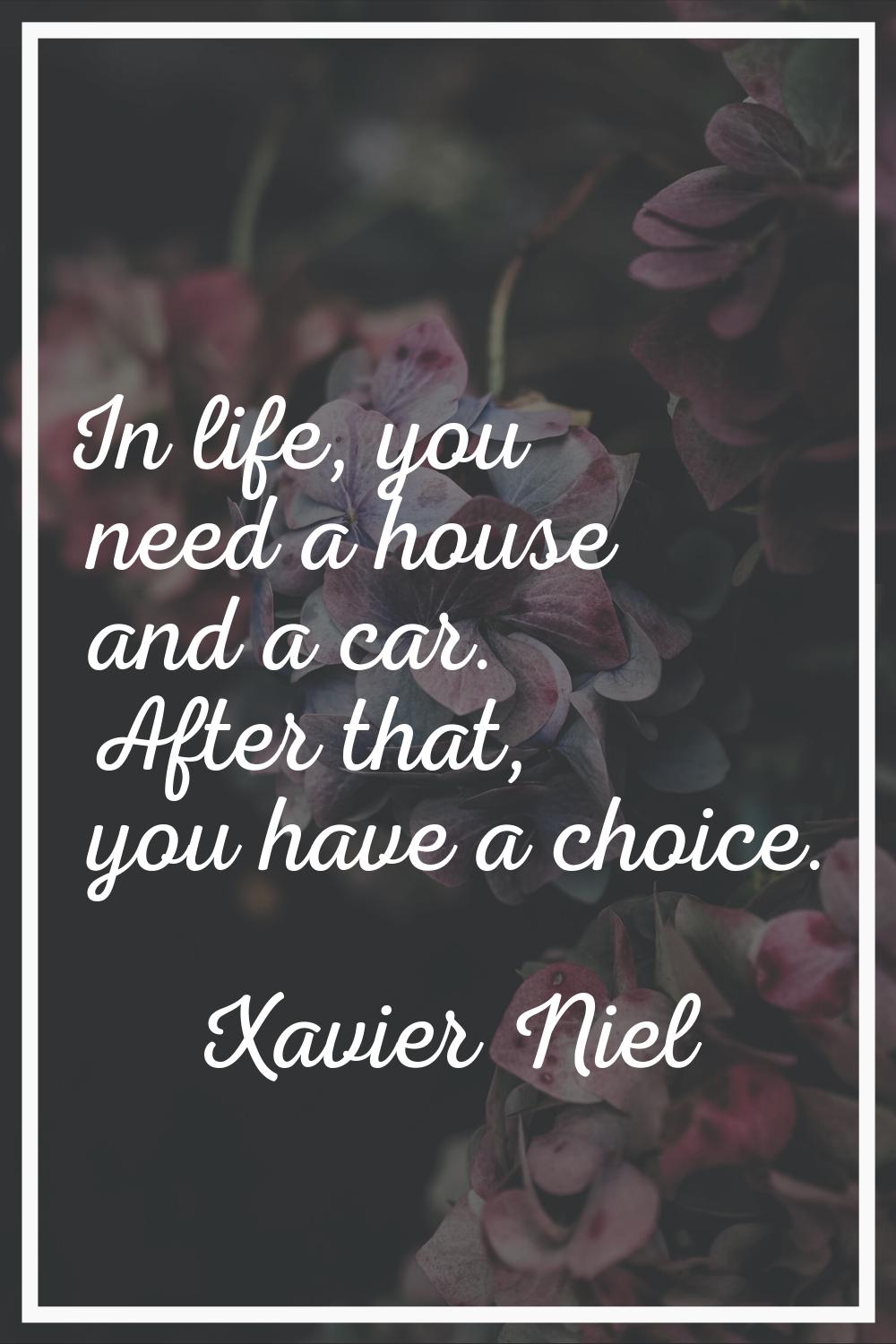 In life, you need a house and a car. After that, you have a choice.