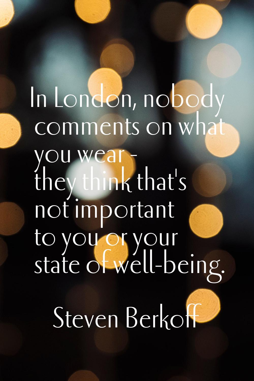 In London, nobody comments on what you wear - they think that's not important to you or your state 