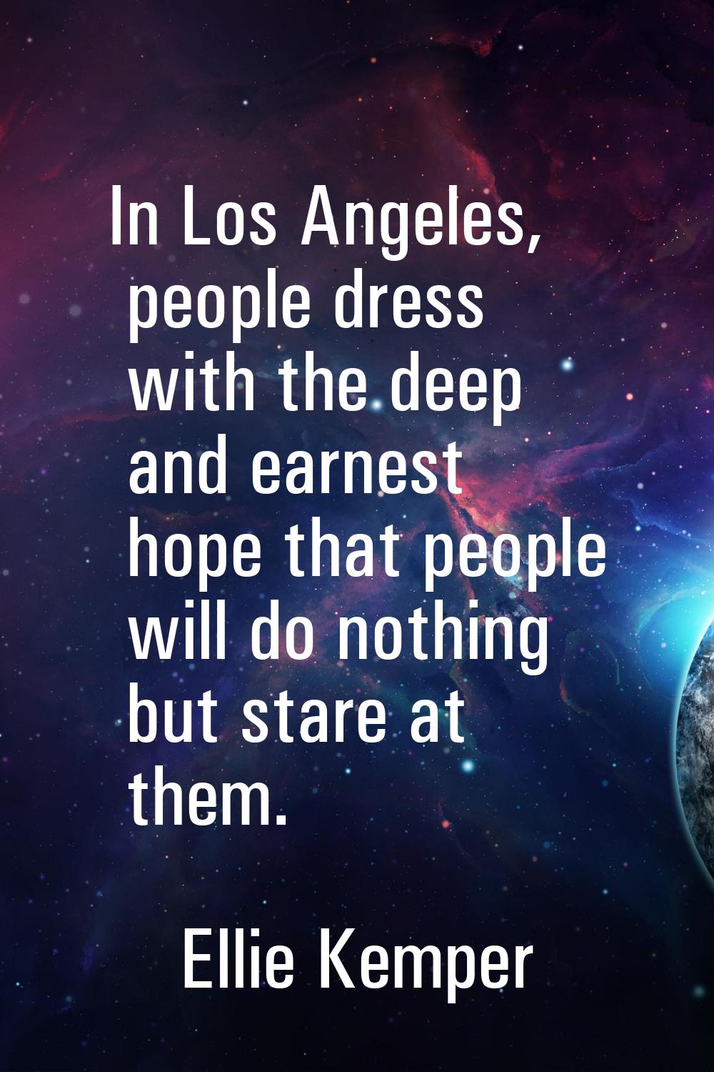 In Los Angeles, people dress with the deep and earnest hope that people will do nothing but stare a