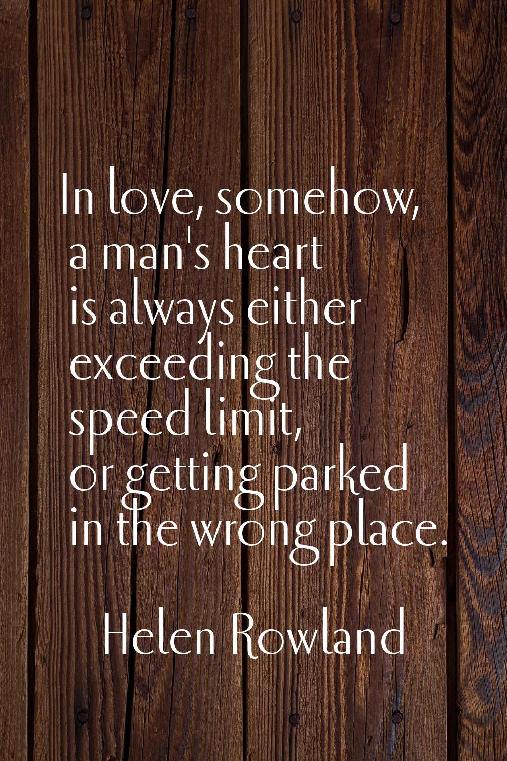 In love, somehow, a man's heart is always either exceeding the speed limit, or getting parked in th