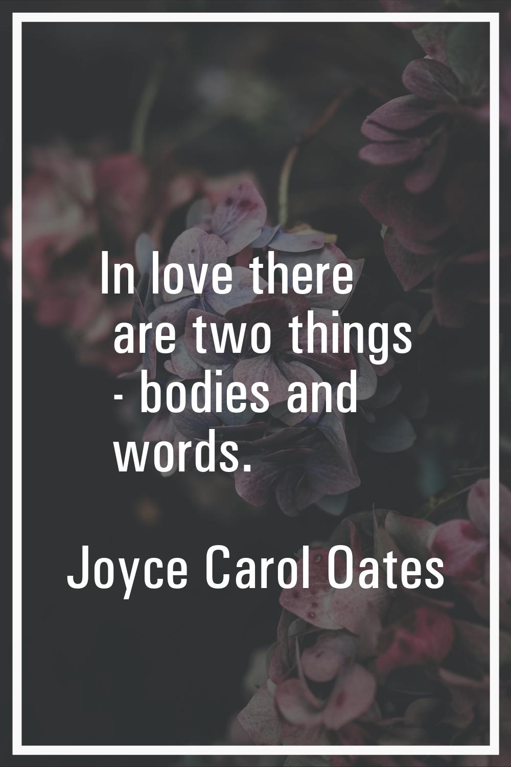 In love there are two things - bodies and words.
