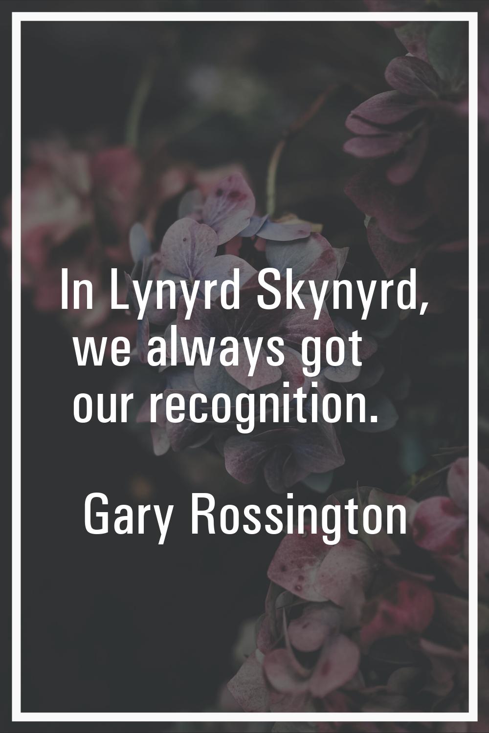 In Lynyrd Skynyrd, we always got our recognition.