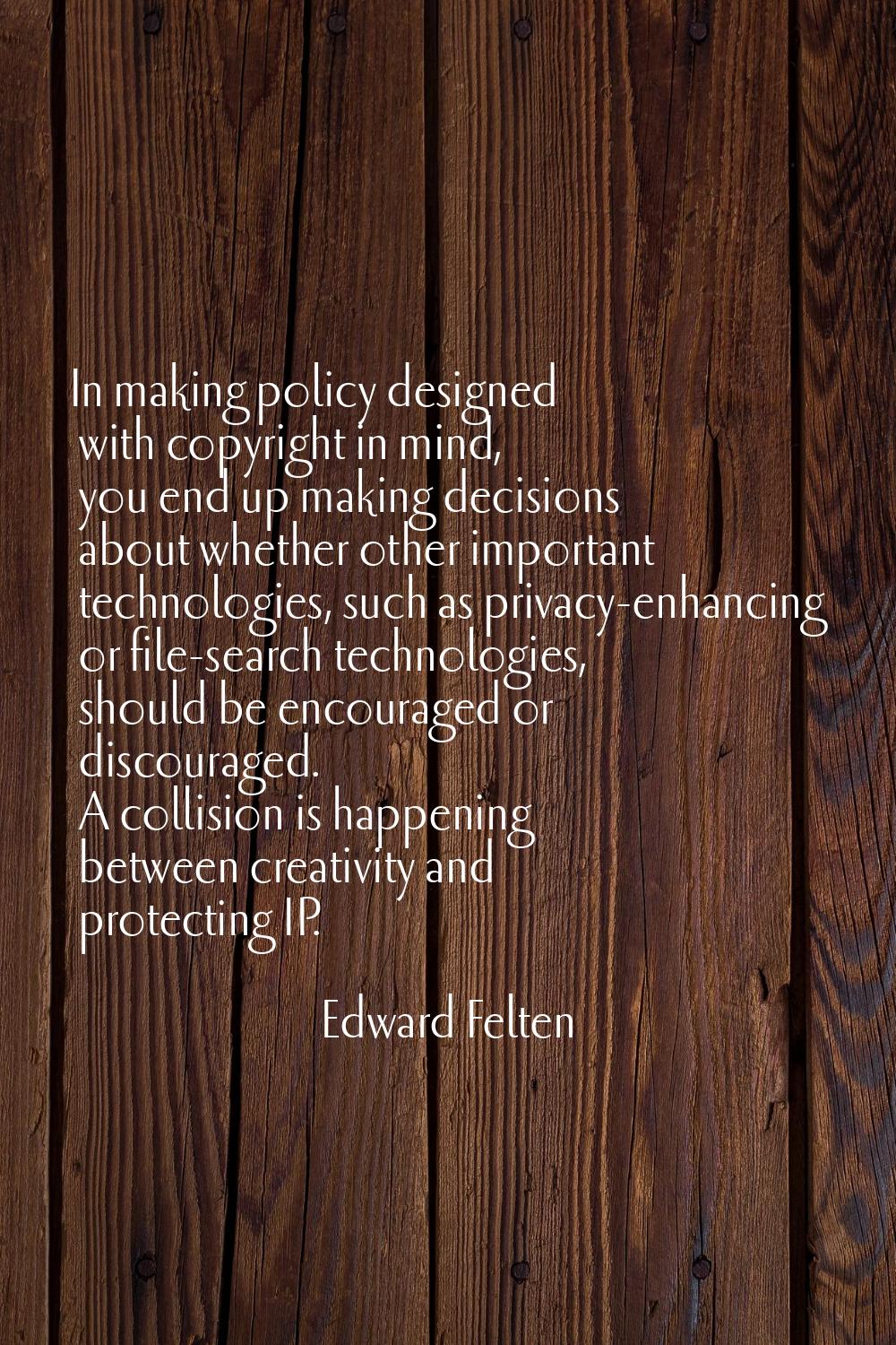 In making policy designed with copyright in mind, you end up making decisions about whether other i