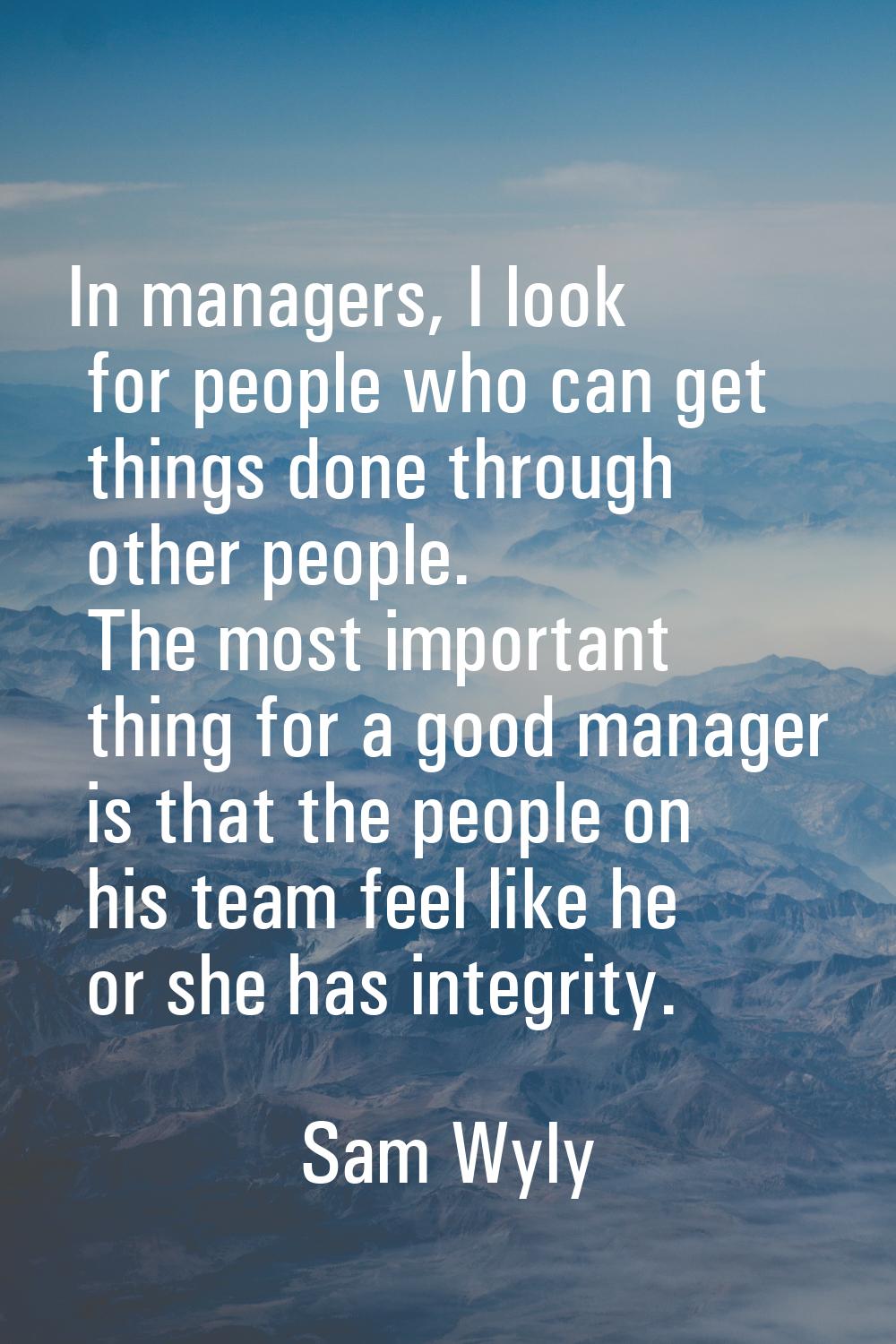 In managers, I look for people who can get things done through other people. The most important thi