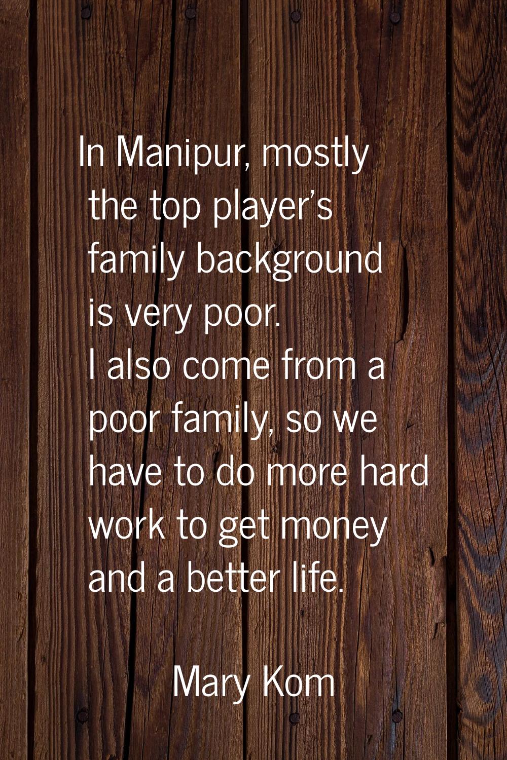 In Manipur, mostly the top player's family background is very poor. I also come from a poor family,