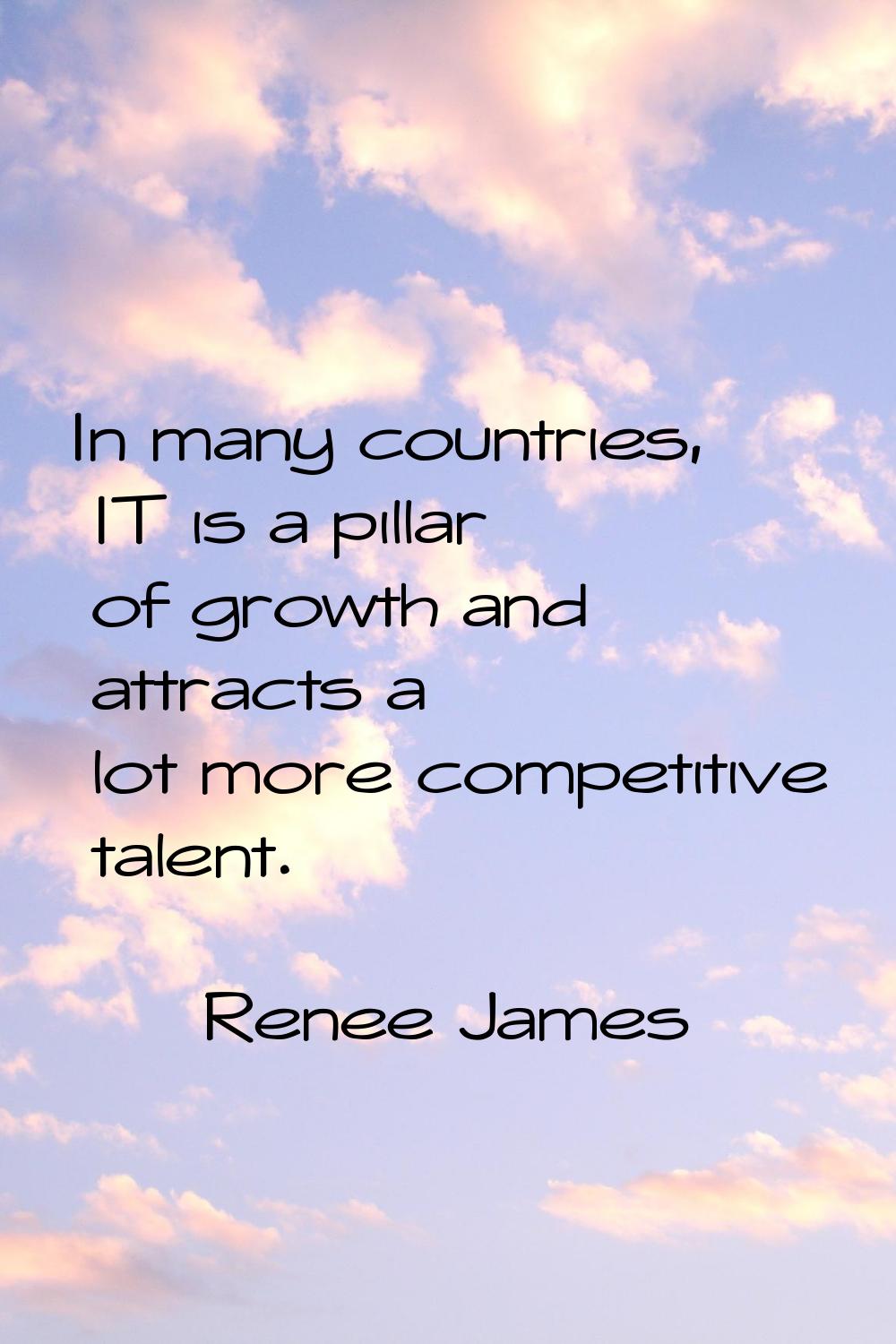 In many countries, IT is a pillar of growth and attracts a lot more competitive talent.