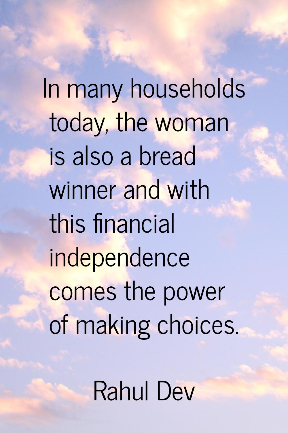 In many households today, the woman is also a bread winner and with this financial independence com