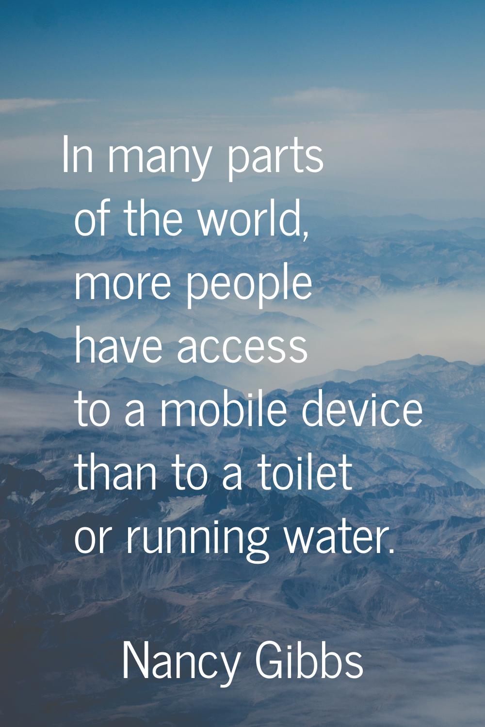 In many parts of the world, more people have access to a mobile device than to a toilet or running 