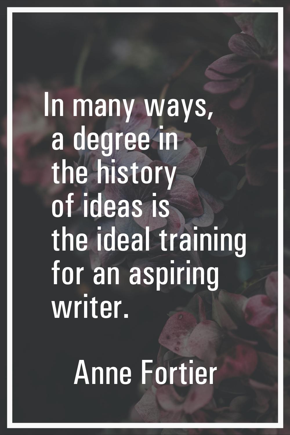 In many ways, a degree in the history of ideas is the ideal training for an aspiring writer.