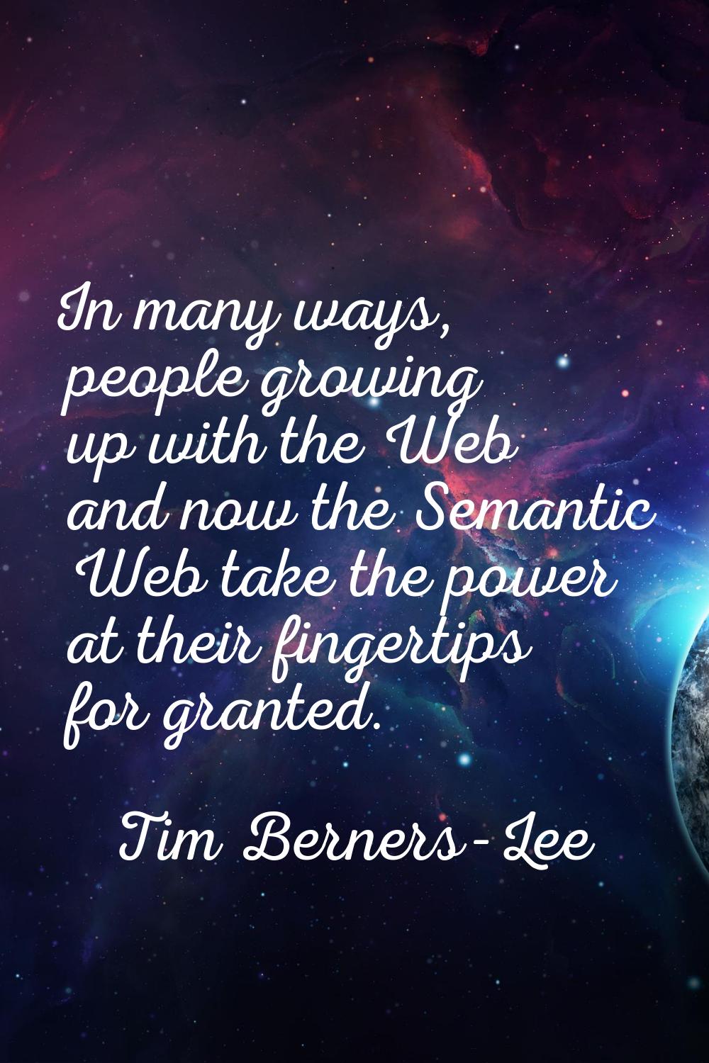 In many ways, people growing up with the Web and now the Semantic Web take the power at their finge