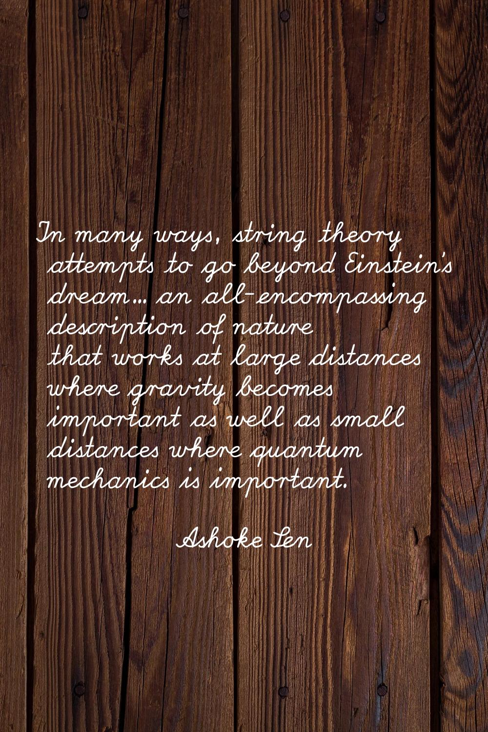 In many ways, string theory attempts to go beyond Einstein's dream... an all-encompassing descripti