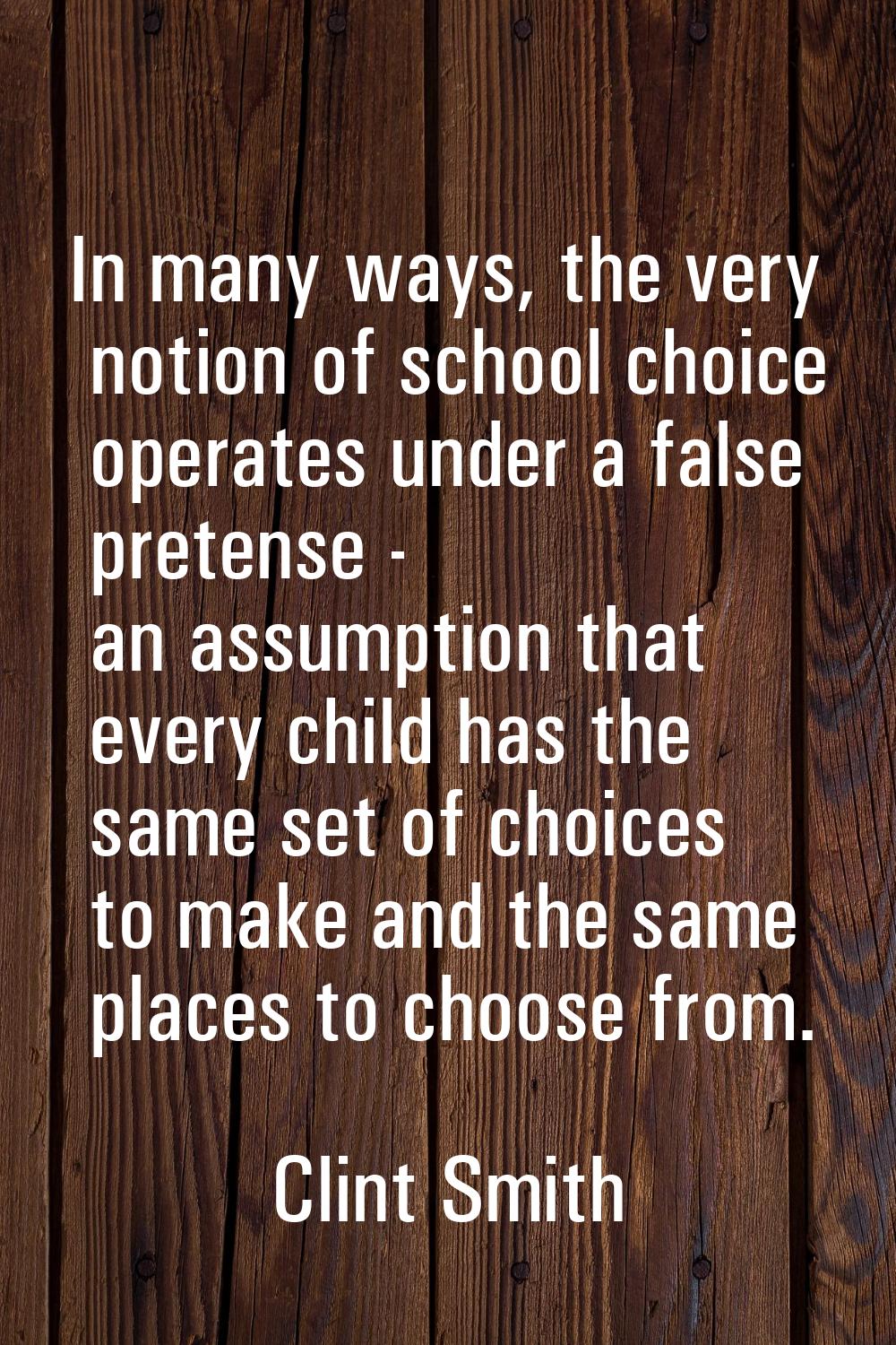 In many ways, the very notion of school choice operates under a false pretense - an assumption that