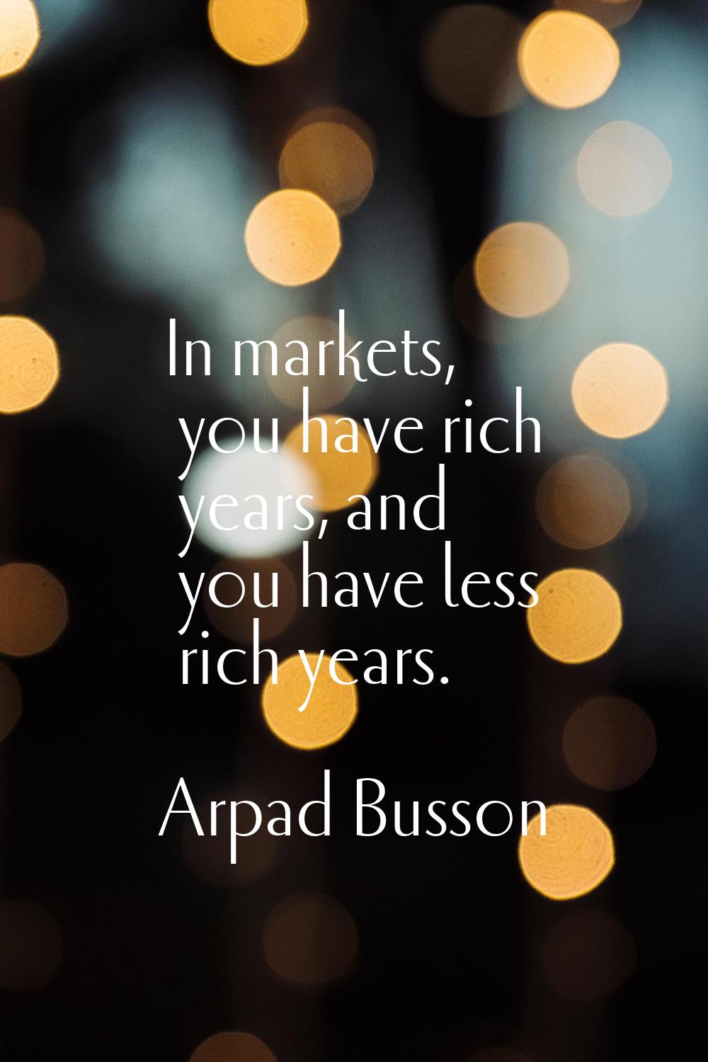 In markets, you have rich years, and you have less rich years.