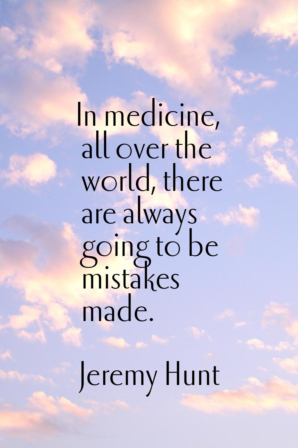 In medicine, all over the world, there are always going to be mistakes made.