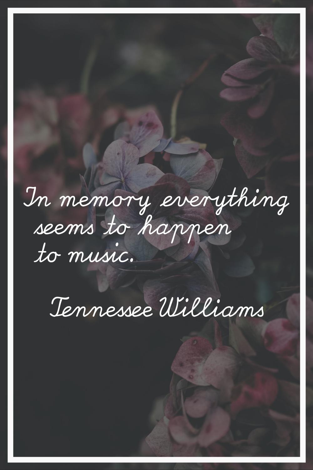 In memory everything seems to happen to music.
