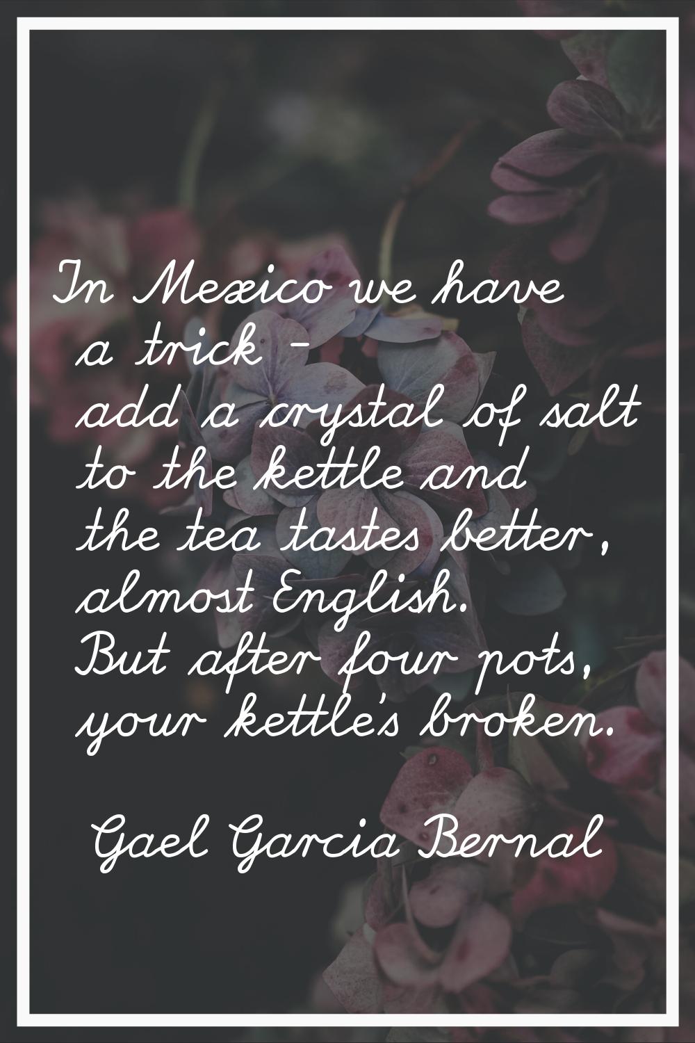 In Mexico we have a trick - add a crystal of salt to the kettle and the tea tastes better, almost E