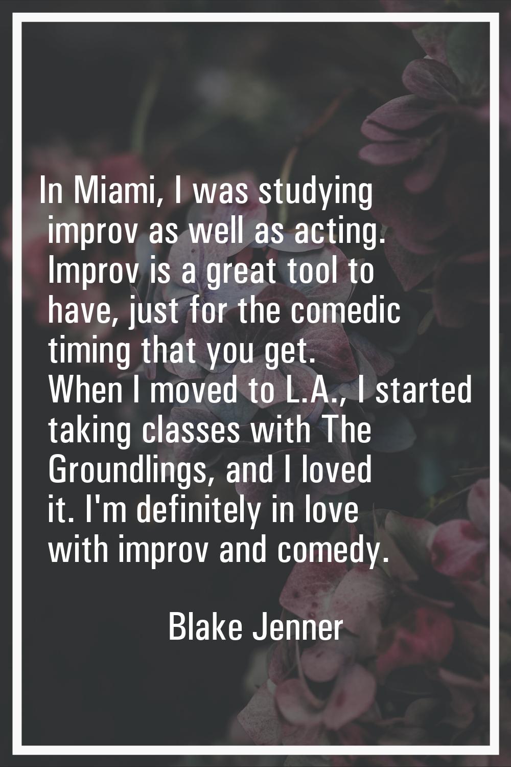 In Miami, I was studying improv as well as acting. Improv is a great tool to have, just for the com