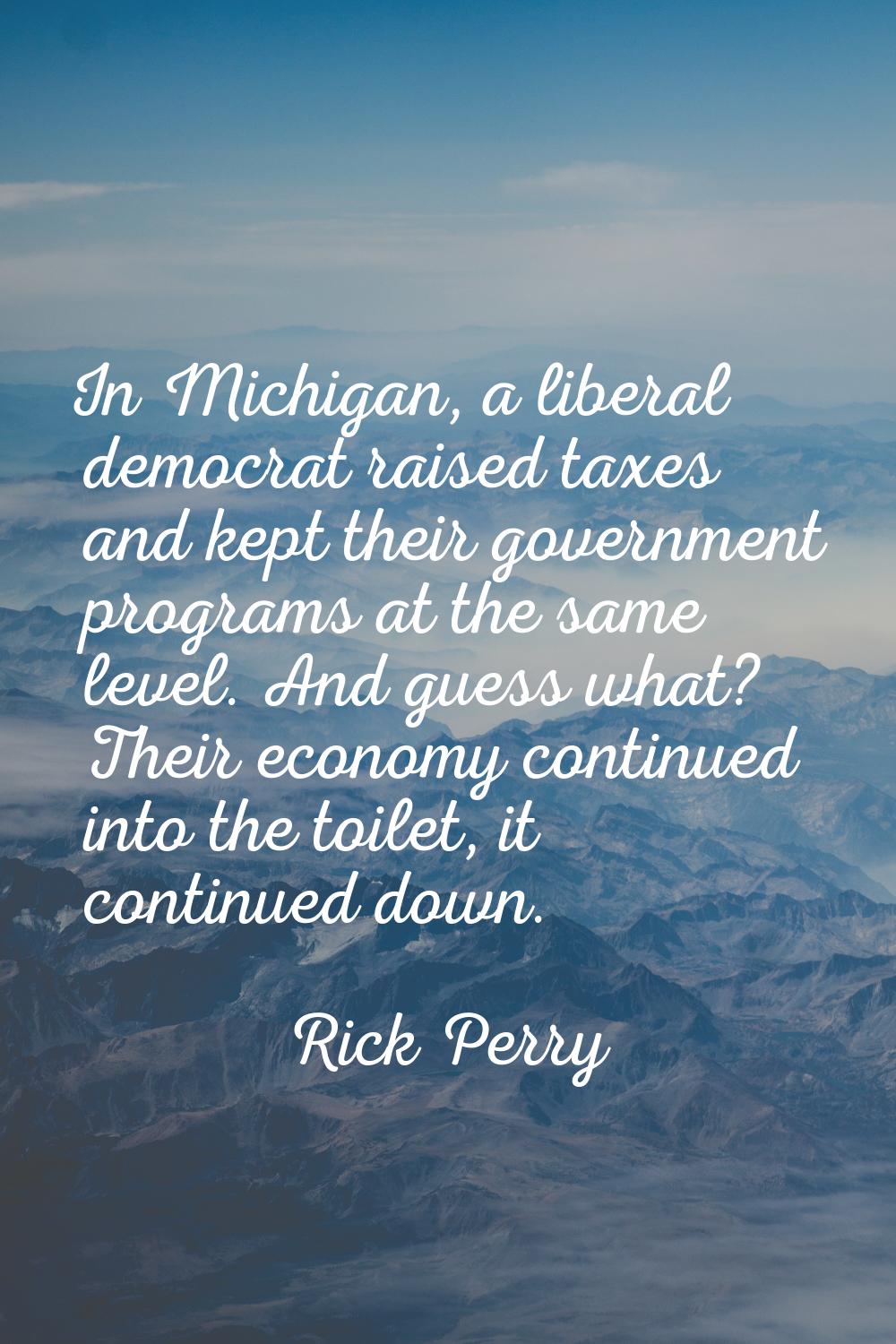 In Michigan, a liberal democrat raised taxes and kept their government programs at the same level. 