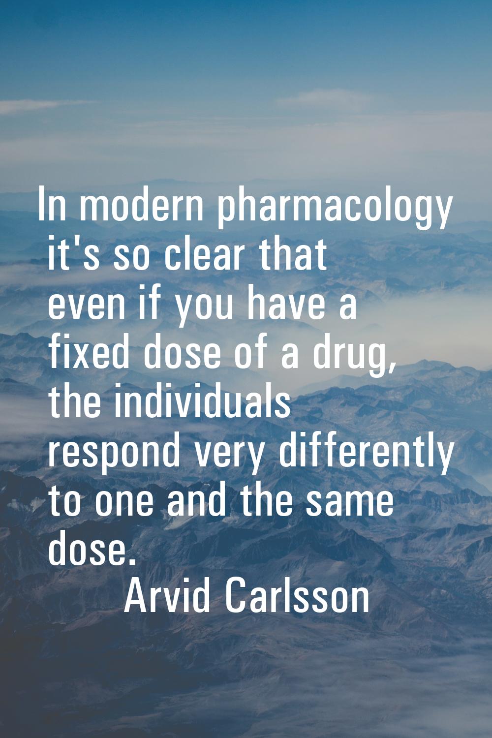 In modern pharmacology it's so clear that even if you have a fixed dose of a drug, the individuals 