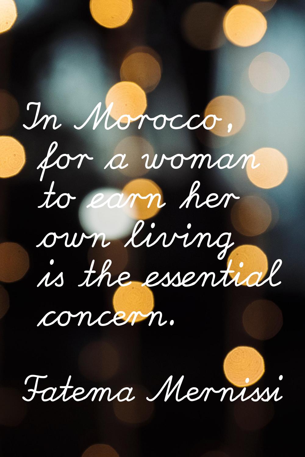 In Morocco, for a woman to earn her own living is the essential concern.