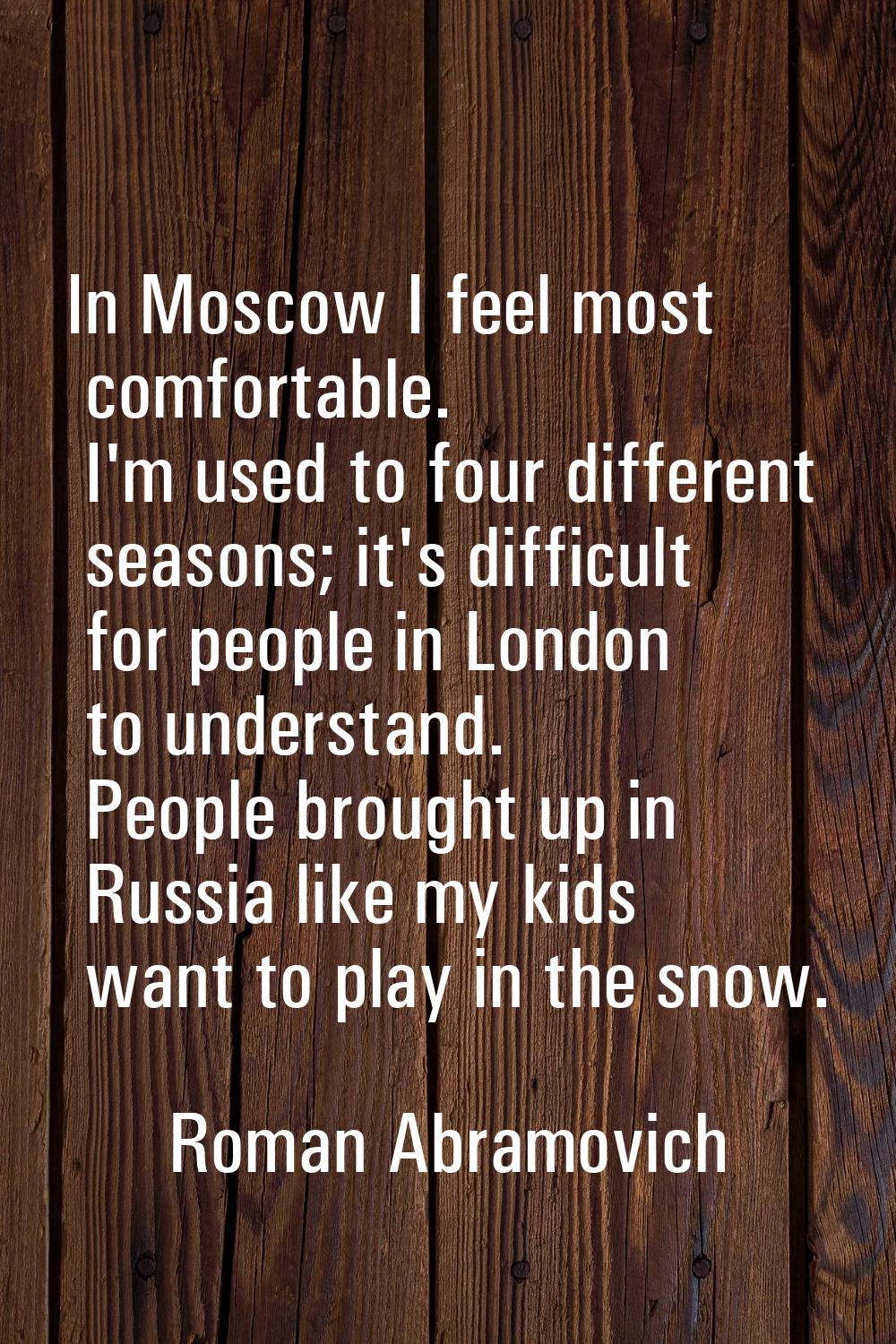 In Moscow I feel most comfortable. I'm used to four different seasons; it's difficult for people in