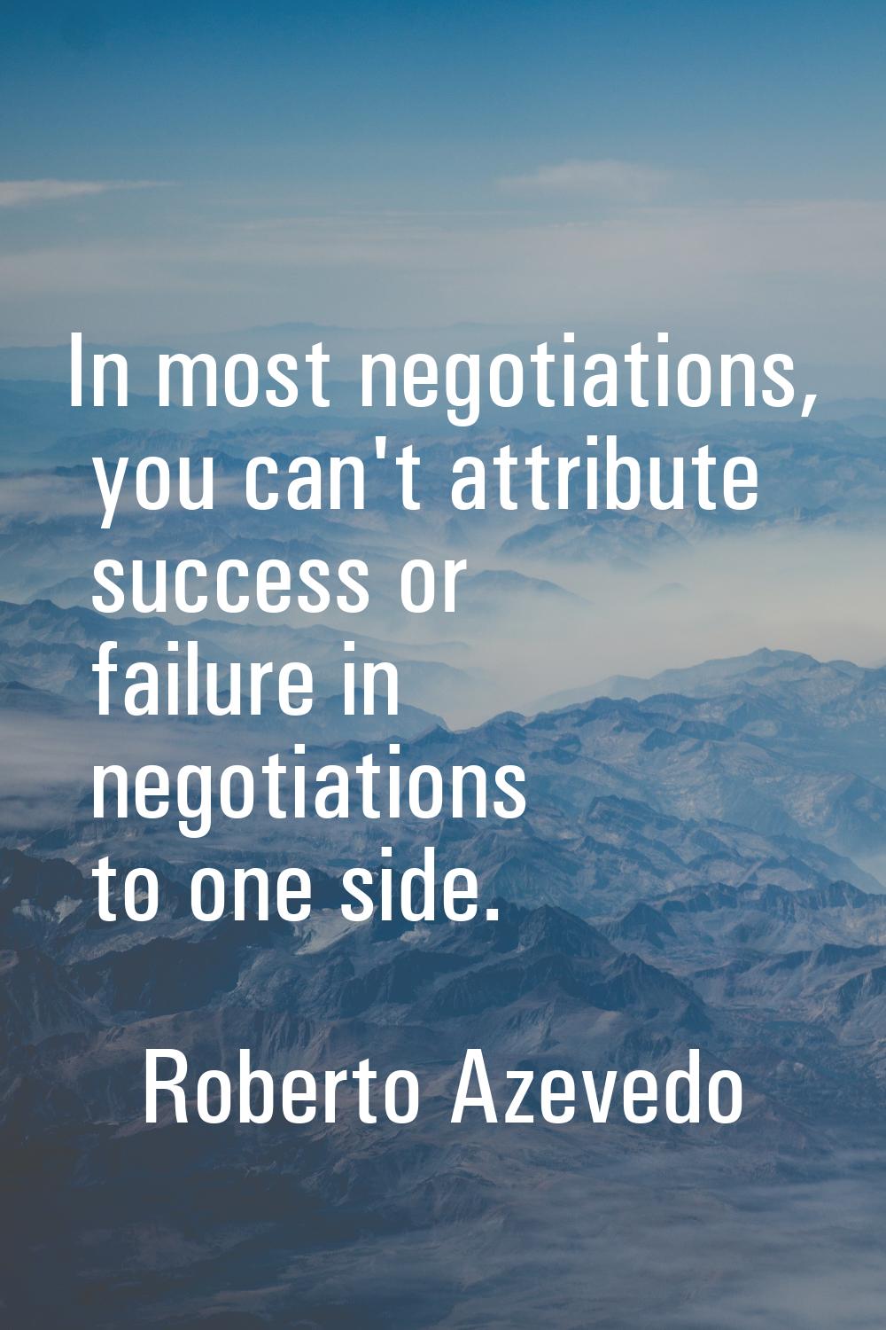In most negotiations, you can't attribute success or failure in negotiations to one side.