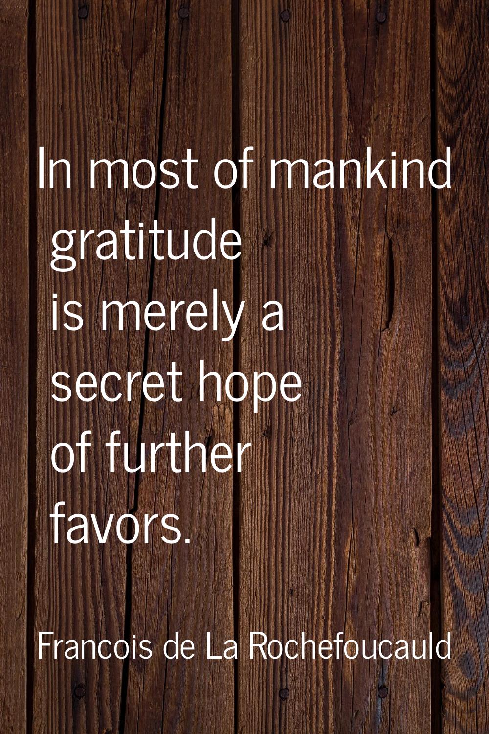 In most of mankind gratitude is merely a secret hope of further favors.