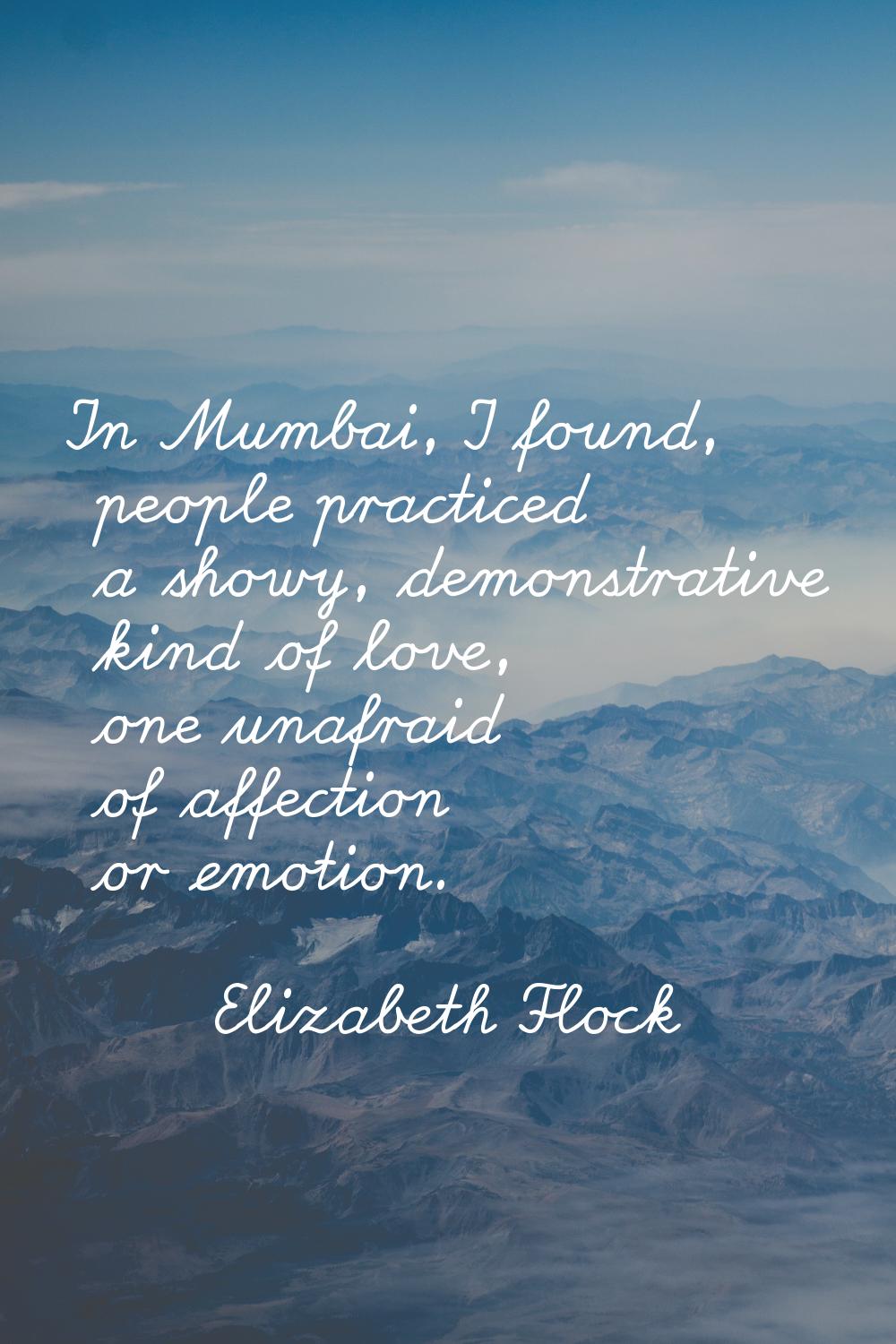 In Mumbai, I found, people practiced a showy, demonstrative kind of love, one unafraid of affection