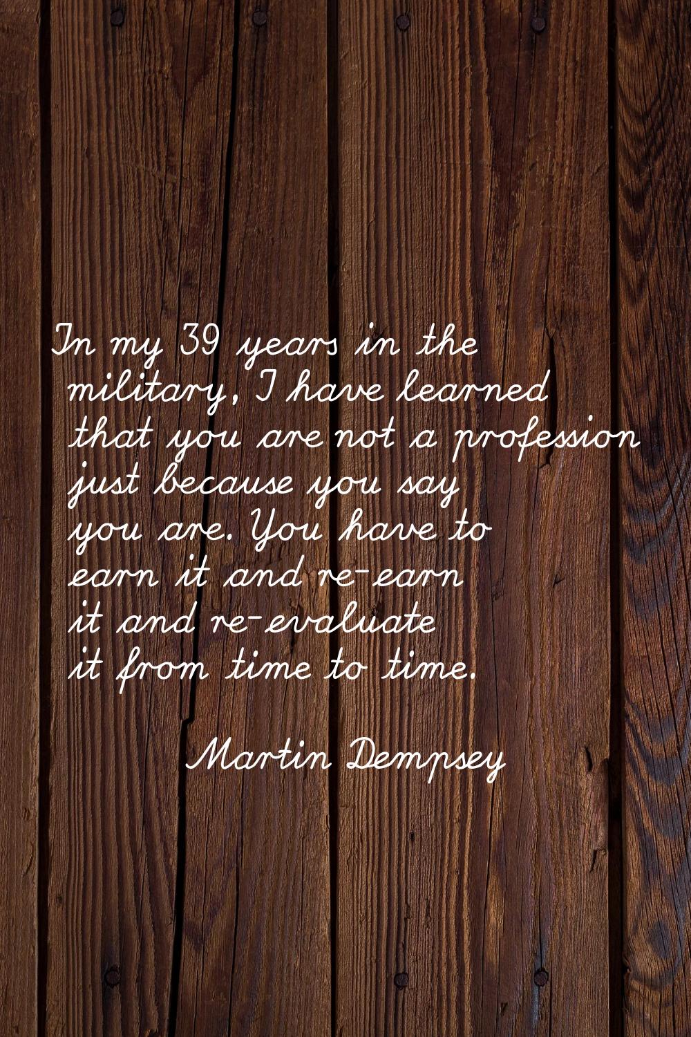 In my 39 years in the military, I have learned that you are not a profession just because you say y