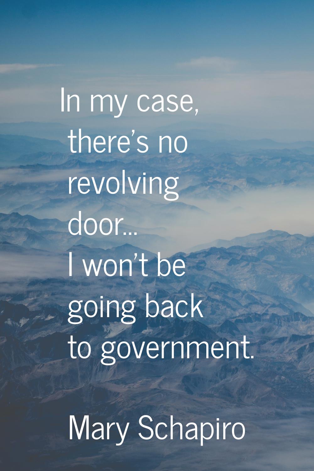 In my case, there's no revolving door... I won't be going back to government.