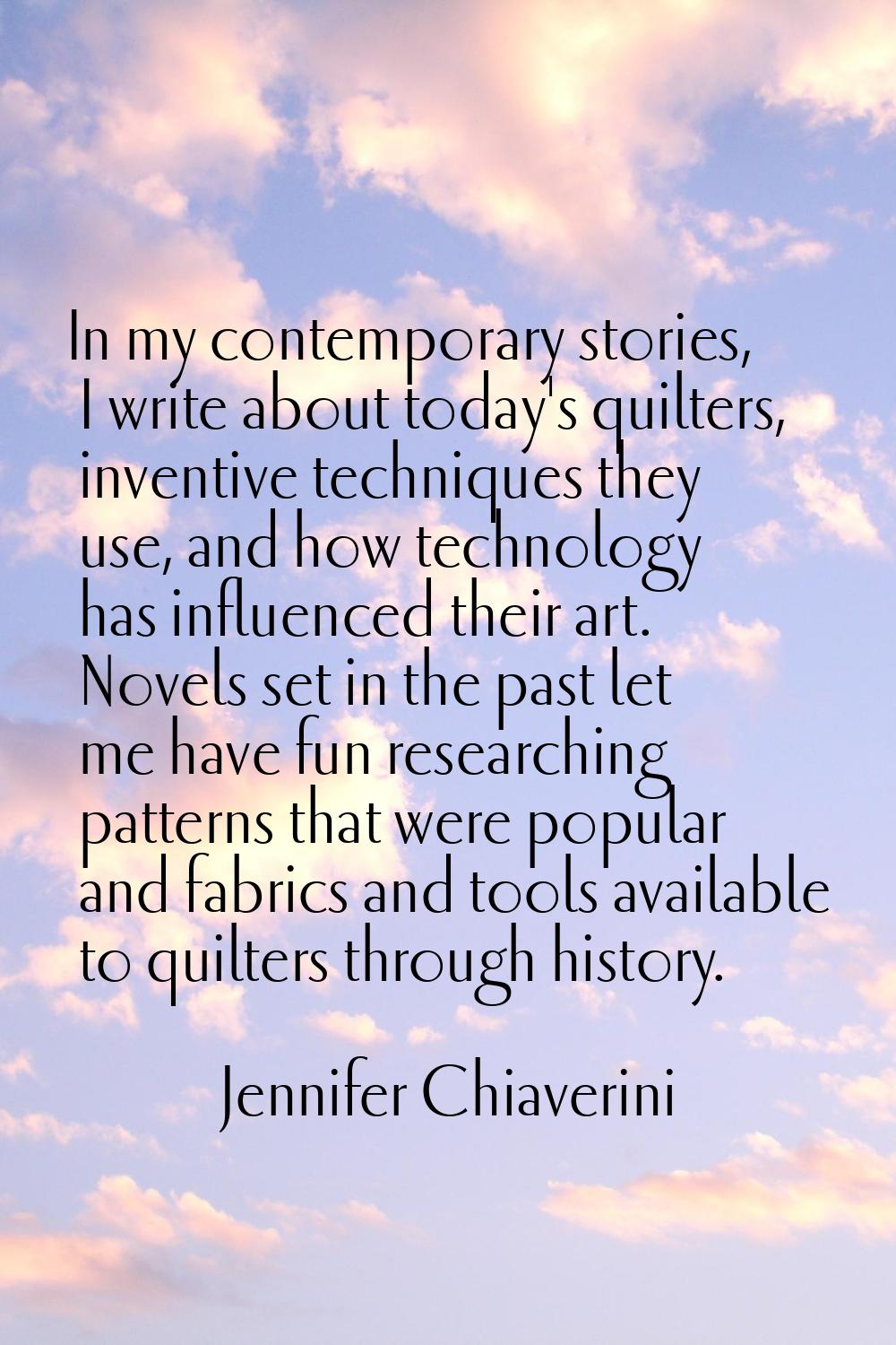 In my contemporary stories, I write about today's quilters, inventive techniques they use, and how 