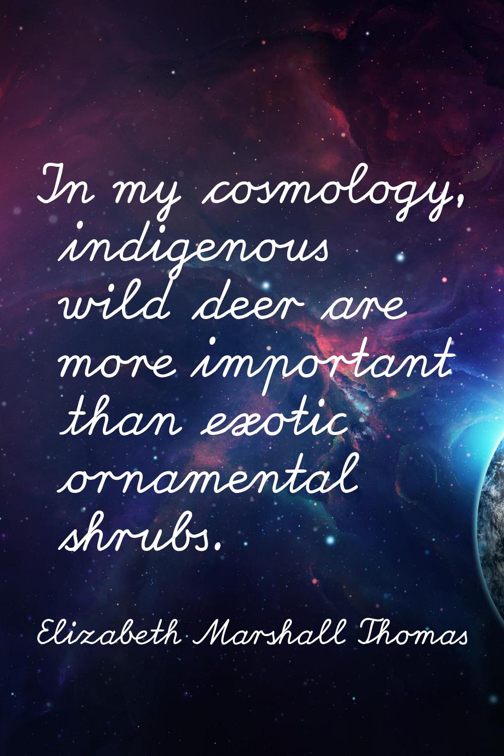 In my cosmology, indigenous wild deer are more important than exotic ornamental shrubs.