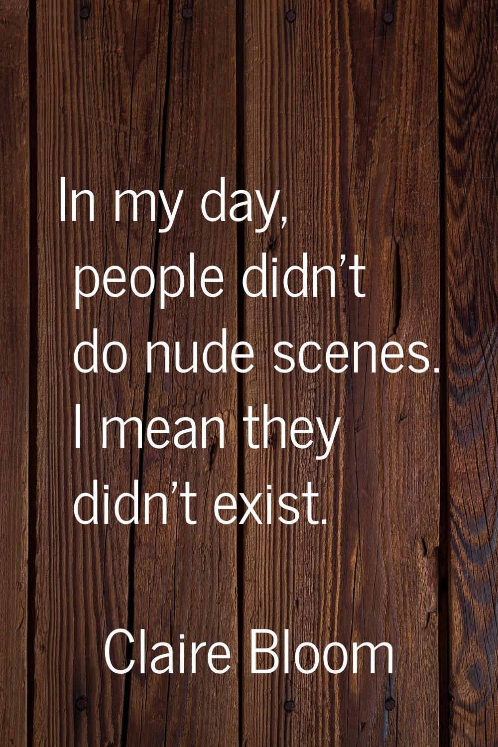 In my day, people didn't do nude scenes. I mean they didn't exist.