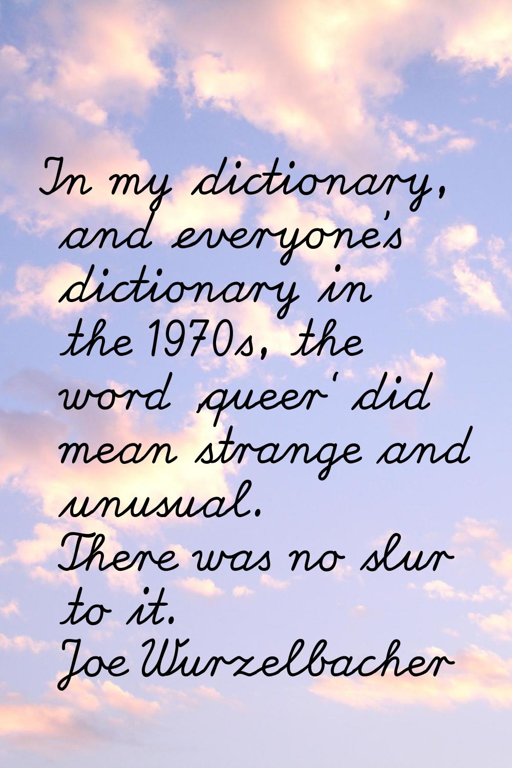 In my dictionary, and everyone's dictionary in the 1970s, the word 'queer' did mean strange and unu