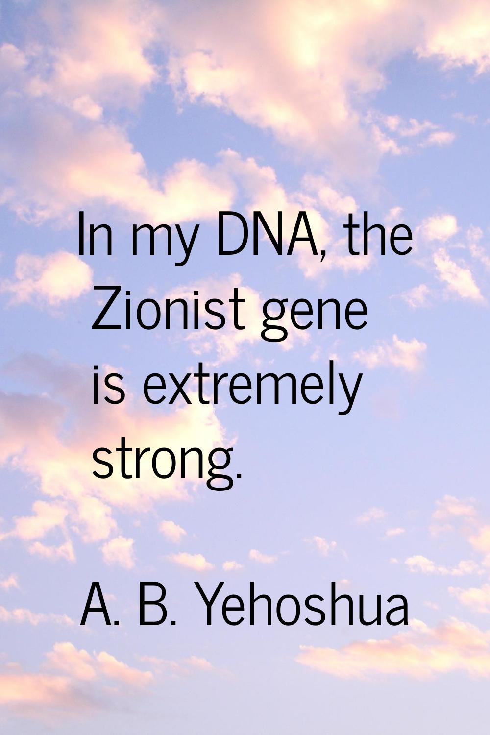 In my DNA, the Zionist gene is extremely strong.