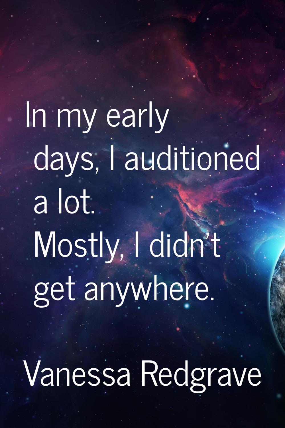 In my early days, I auditioned a lot. Mostly, I didn't get anywhere.