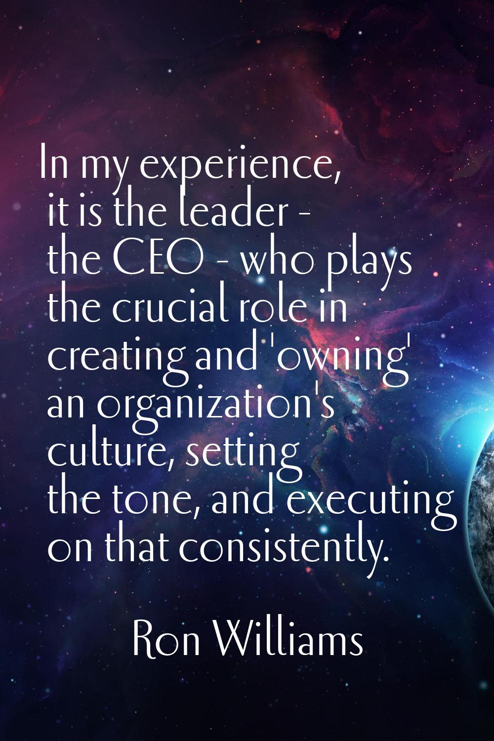 In my experience, it is the leader - the CEO - who plays the crucial role in creating and 'owning' 