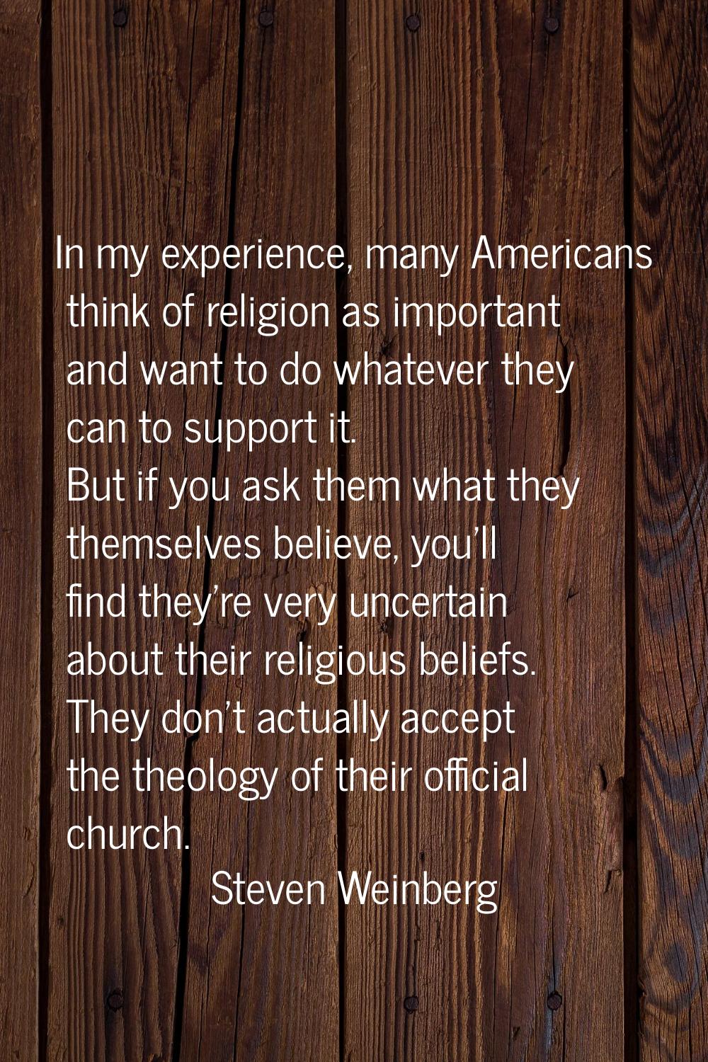 In my experience, many Americans think of religion as important and want to do whatever they can to