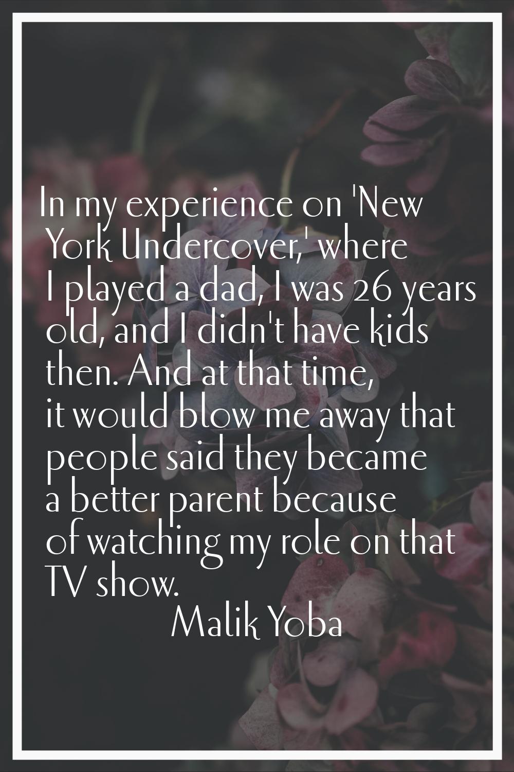 In my experience on 'New York Undercover,' where I played a dad, I was 26 years old, and I didn't h