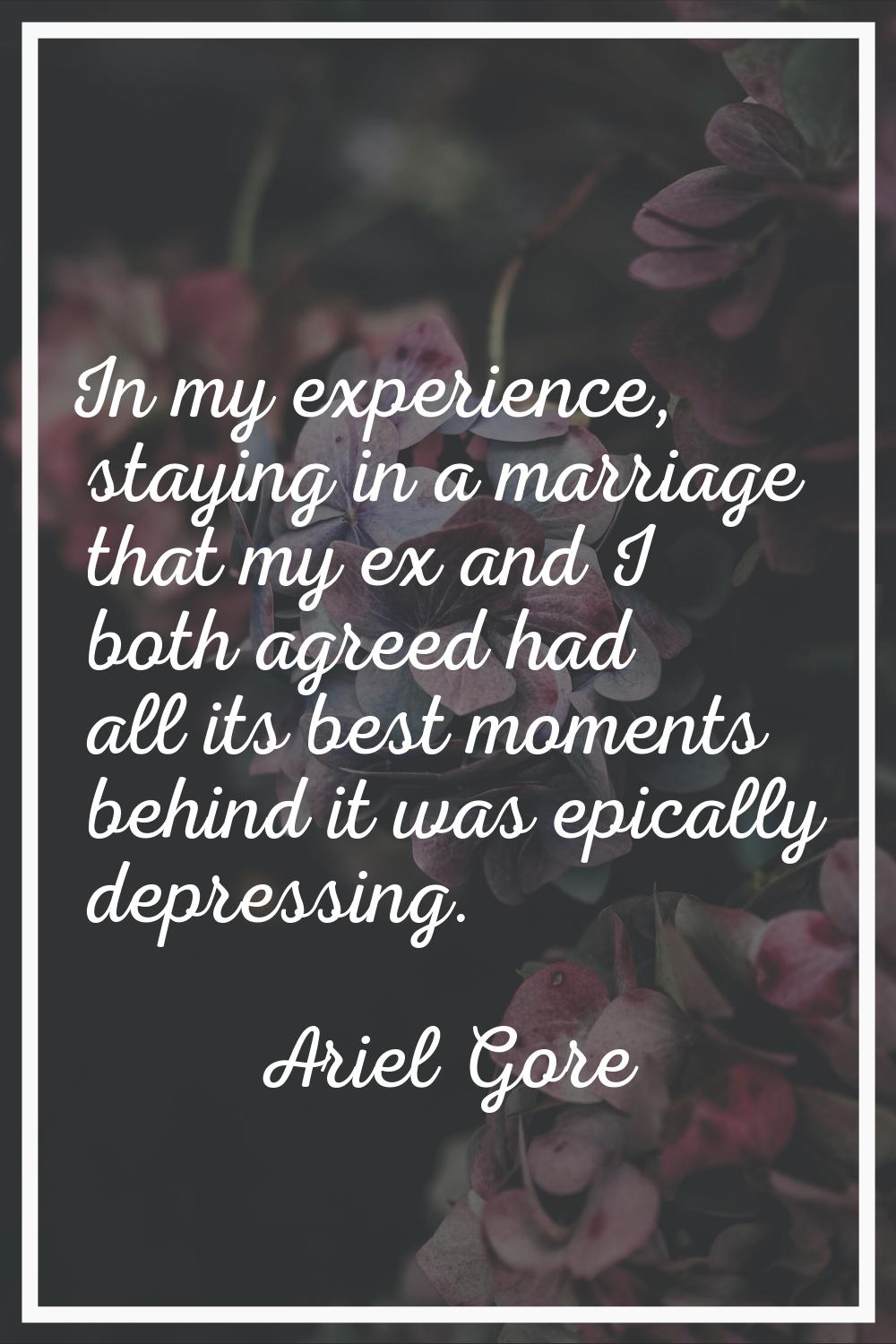 In my experience, staying in a marriage that my ex and I both agreed had all its best moments behin