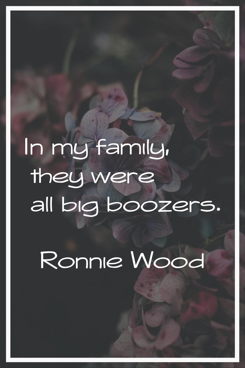 In my family, they were all big boozers.