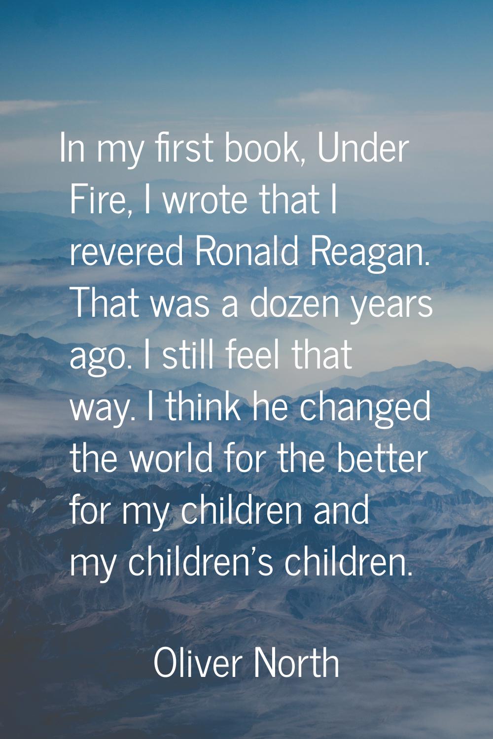 In my first book, Under Fire, I wrote that I revered Ronald Reagan. That was a dozen years ago. I s