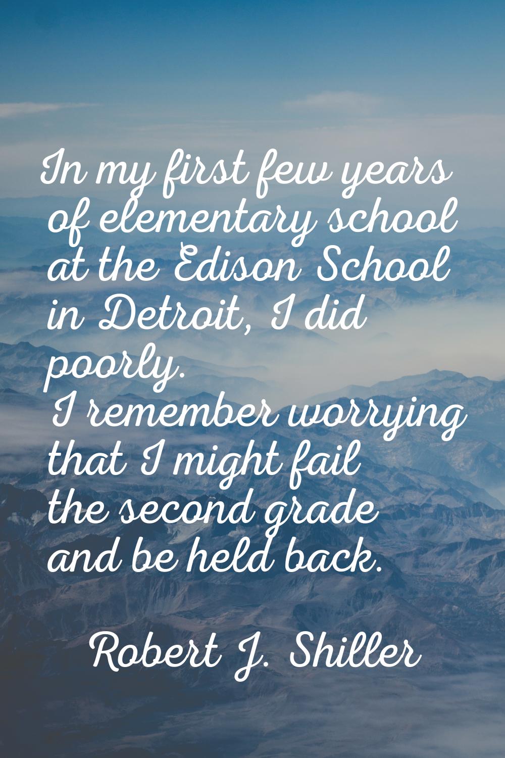 In my first few years of elementary school at the Edison School in Detroit, I did poorly. I remembe