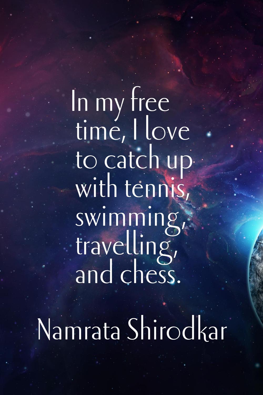 In my free time, I love to catch up with tennis, swimming, travelling, and chess.