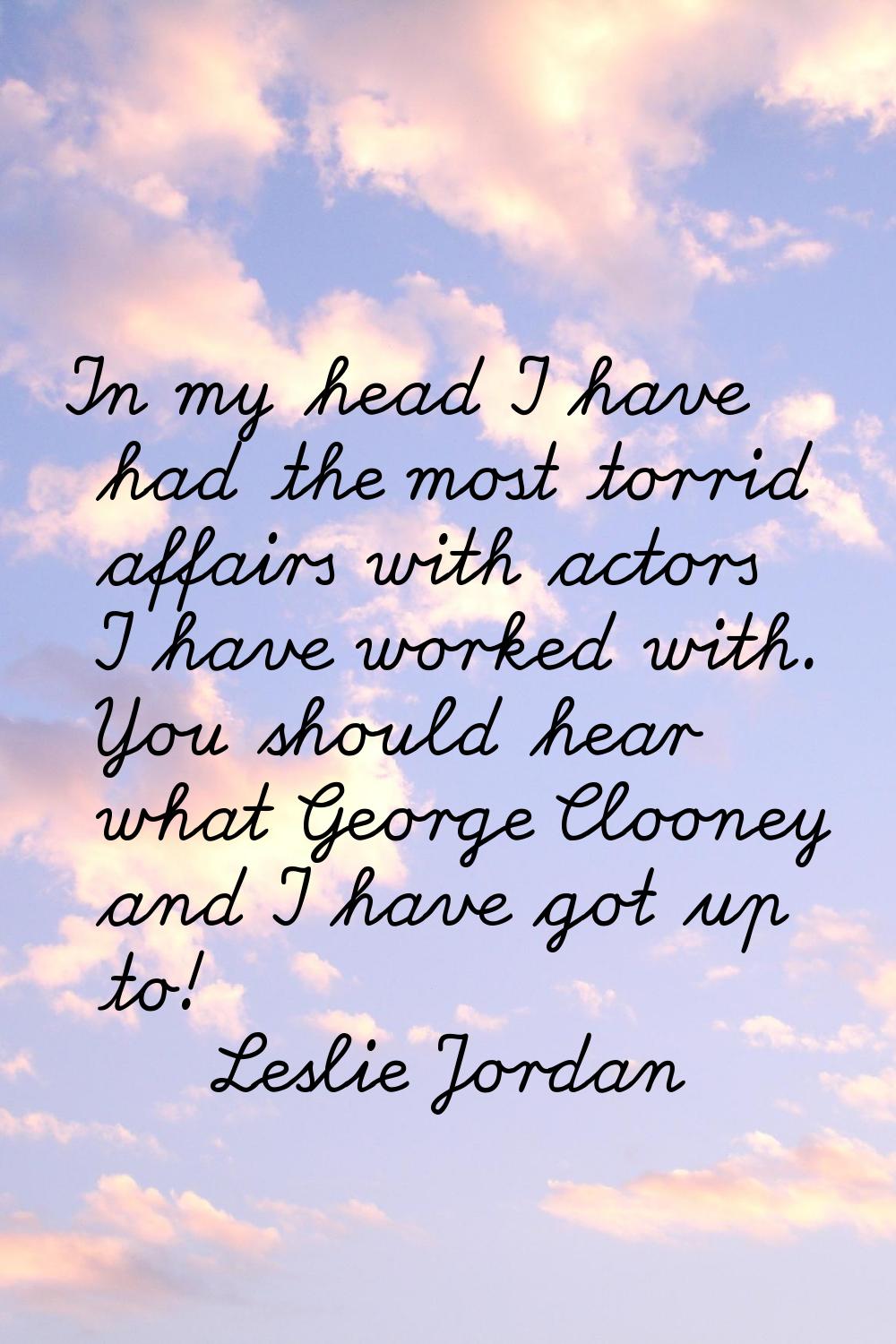 In my head I have had the most torrid affairs with actors I have worked with. You should hear what 