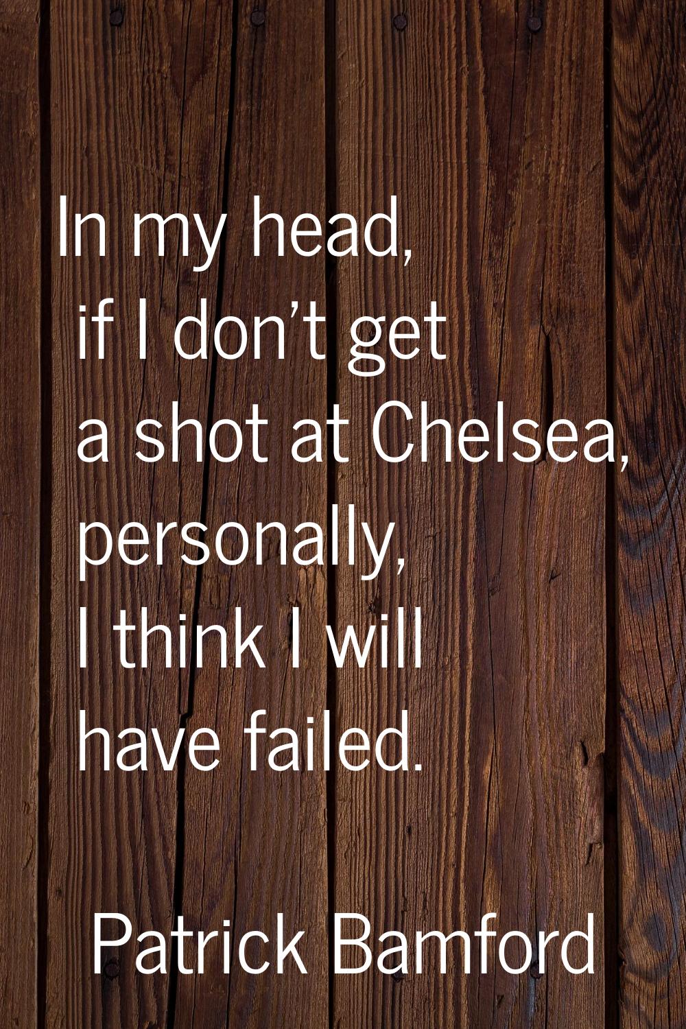 In my head, if I don't get a shot at Chelsea, personally, I think I will have failed.
