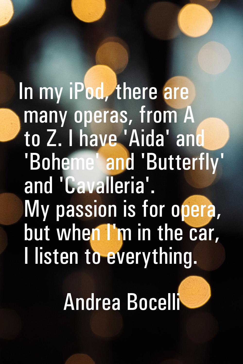 In my iPod, there are many operas, from A to Z. I have 'Aida' and 'Boheme' and 'Butterfly' and 'Cav