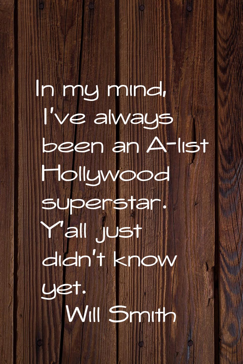 In my mind, I've always been an A-list Hollywood superstar. Y'all just didn't know yet.
