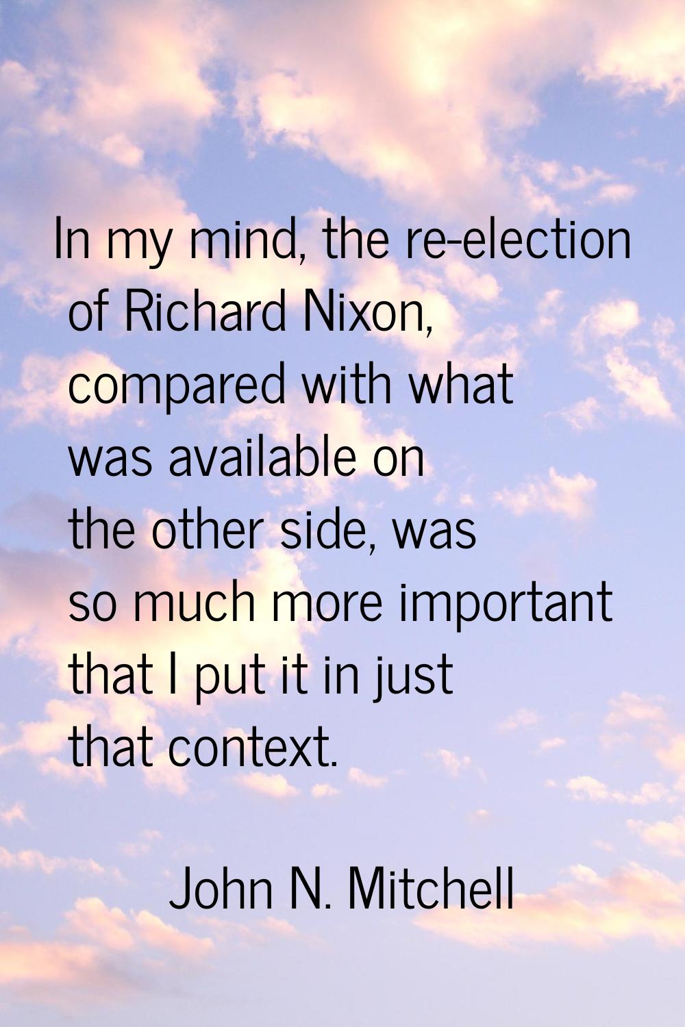 In my mind, the re-election of Richard Nixon, compared with what was available on the other side, w