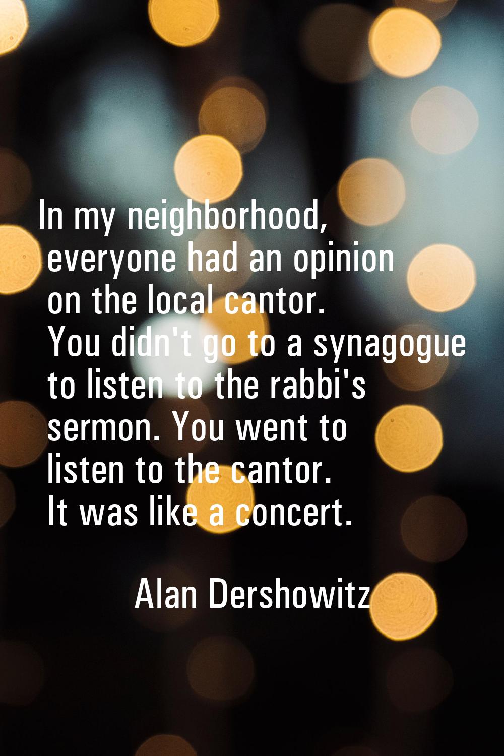 In my neighborhood, everyone had an opinion on the local cantor. You didn't go to a synagogue to li